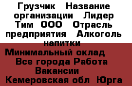 Грузчик › Название организации ­ Лидер Тим, ООО › Отрасль предприятия ­ Алкоголь, напитки › Минимальный оклад ­ 1 - Все города Работа » Вакансии   . Кемеровская обл.,Юрга г.